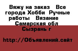 Вяжу на заказ - Все города Хобби. Ручные работы » Вязание   . Самарская обл.,Сызрань г.